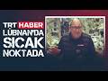 TRT Haber Lübnan'da sıcak noktada