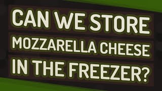 Can we store mozzarella cheese in the freezer?