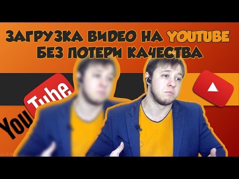 Загрузка видео на Youtube без потери качества