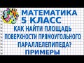 КАК НАЙТИ ПЛОЩАДЬ ПОВЕРХНОСТИ ПРЯМОУГОЛЬНОГО ПАРАЛЛЕЛЕПИПЕДА? Примеры | МАТЕМАТИКА 5 класс