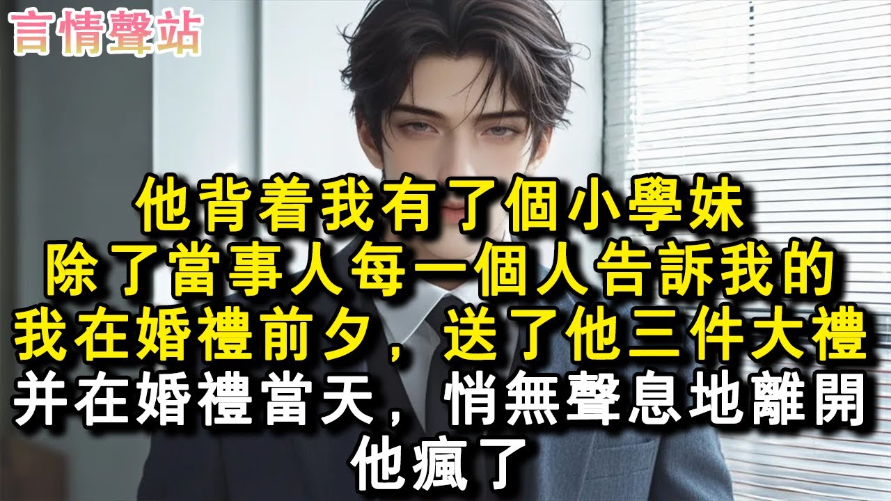 【情感故事】他背著我有了個小學妹，除了當事人沒一個人告訴我這件事。我在婚禮前夕，送了他三件大禮，並在婚禮當天，悄無聲息的離開。婚禮上沒新娘他瘋了。#小說 #愛情 #故事