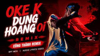 OKE K DUNG HOANG OI (CÔNG THÀNH REMIX) - RPT MCK [AUDIO LYRICS VIDEO]