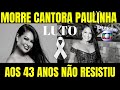 URGENTE: MORRE AOS 43 ANOS CANTORA PAULINHA ABELHA DA BANDA CALCINHA PRETA