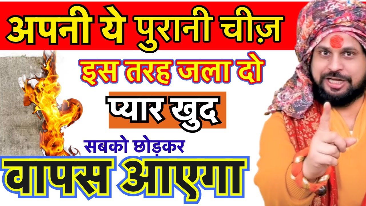अपनी इस पुरानी चीज़ को जला दो प्यार खुद सबको छोड़कर आपसे करेगा बात Get Your Ex Back Loveastrology