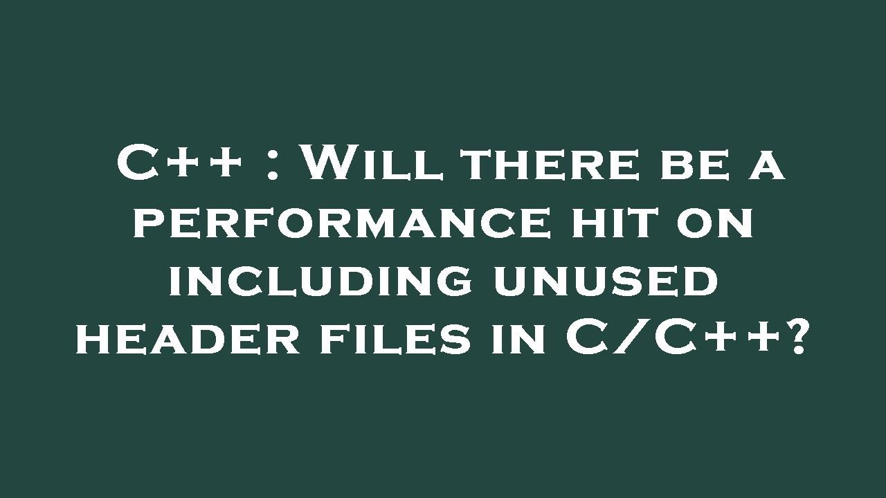 C++ : Will there be a performance hit on including unused header files ...