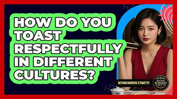 How Do You Toast Respectfully In Different Cultures? - Beyond Borders Etiquette