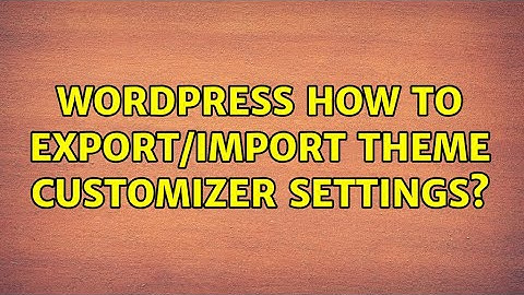Wordpress: How to export/import theme customizer settings? (3 Solutions!!)