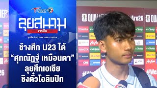 ช้างศึก U23 ได้ “ศุภณัฏฐ์” ลุยศึกเอเชีย ชิงตั๋วโอลิมปิก | ลุยสนามข่าวเย็น | 29 มี.ค. 67 | T Sports 7