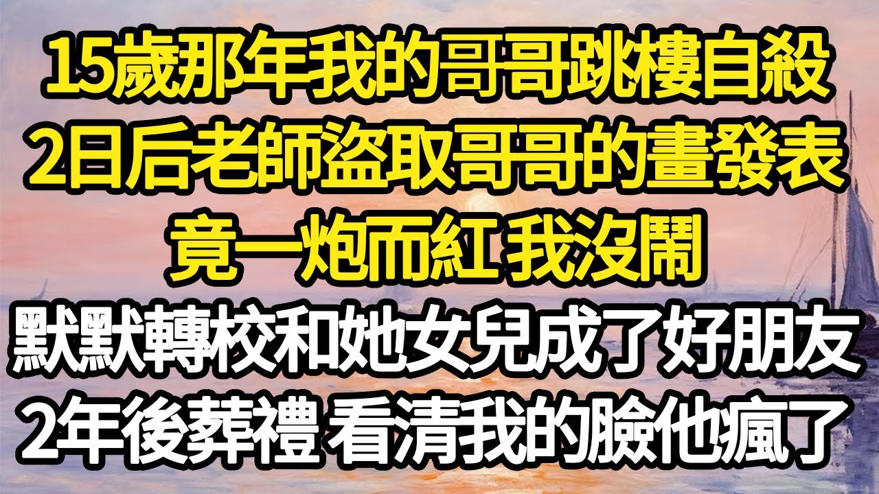 15歲那年我的哥哥跳樓自殺，2日后老師盜取哥哥的畫發表，竟一炮而紅 我沒鬧，默默轉校和她女兒成了好朋友，2年後葬禮 看清我的臉他瘋了#故事#悬疑#人性#刑事#人生故事#生活哲學#為人哲學