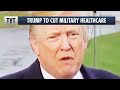 Trump To Cut Military Healthcare