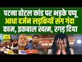 Patna Hotel कां/ड पर Pappu Yadav खूब गुस्सा में, नया क्या है, आधा दर्जन लड़कियों संग गंदा....