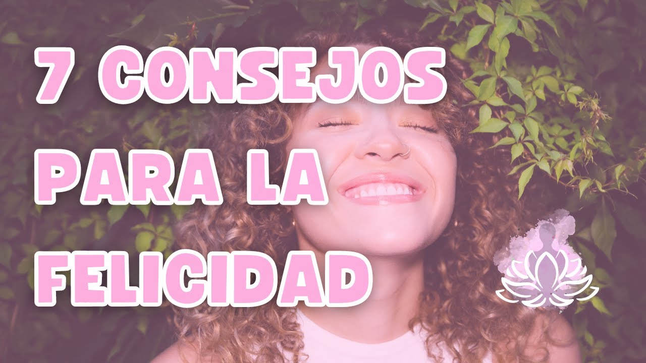 7 CONSEJOS para la FELICIDAD en tu VIDA diaria - YouTube