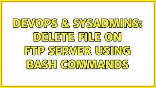 DevOps & SysAdmins: delete file on ftp server using bash commands (2 Solutions!!)