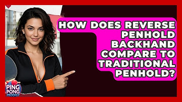 How Does Reverse Penhold Backhand Compare To Traditional Penhold? - Ping Pong Prodigy