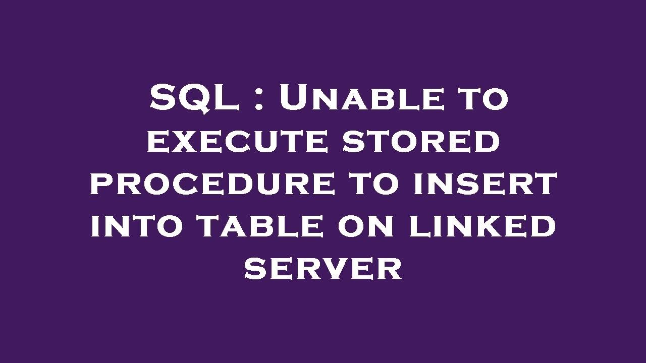 SQL : Unable to execute stored procedure to insert into table on linked ...