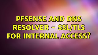 Pfsense and Dns Resolver - SSL/TLS for internal access