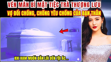 Kỳ Án Trung Quốc - Vén Màn Bí Mật Tiệc Trà Thượng Lưu - Vợ Đổi Chồng, Chồng Yêu.... - Kỳ Án Đen Tối