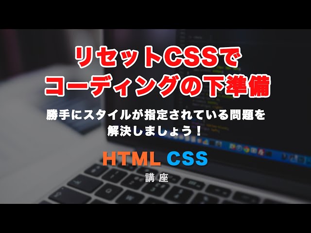 「勝手にCSSがついている問題を解決！リセット（reset）CSSで余白や文字の装飾などを消してみましょう。」の動画サムネイル画像