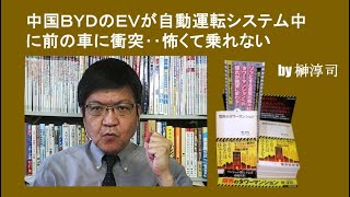 中国ＢＹＤのＥＶが自動運転システム中に前の車に衝突‥怖くて乗れない　by榊淳司