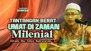 TANTANGAN TERBERAT UMAT DI ZAMAN MILENIAL - Ustadz Abu Yahya Badrusalam, Lc