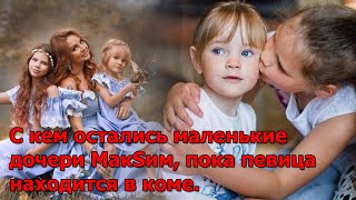 С кем остались маленькие дочери МакSим, пока певица находится в коме.