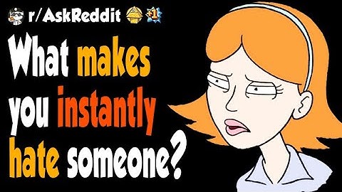 What makes you instantly hate someone?