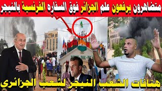 #شاهد بالفيديو متظاهرين بالنيجر يرفعوا علم الجزائر فوق السفارة فرنسية ويهتفوا للرئيس والشعب الجزائري