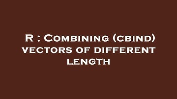 R : Combining (cbind) vectors of different length