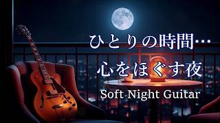 一人で過ごす癒しの時間… ゆったりと落ち着く やさしい夜のギター音楽 🎸 癒しのギター・リラックスギター・睡眠用BGM 🎸 Soft Guitar Music - Chill Guitar Night
