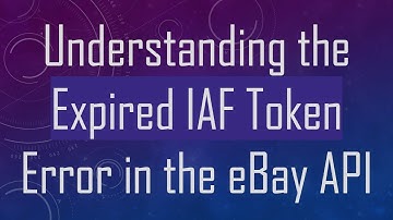 Understanding the Expired IAF Token Error in the eBay API