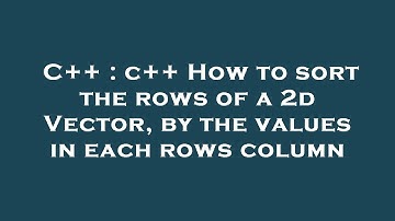 C++ : c++ How to sort the rows of a 2d Vector, by the values in each rows column