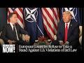 "It's a Disaster": European Countries Refuse to Take a Stand Against U.S. Violations of Int'l Law