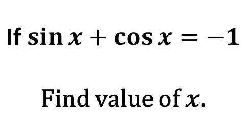 sin x + cos x = -1, find value of x