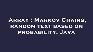 Array : Markov Chains, random text based on probability. Java