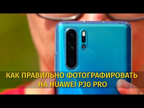 Как правильно фотографировать на HUAWEI P30 PRO