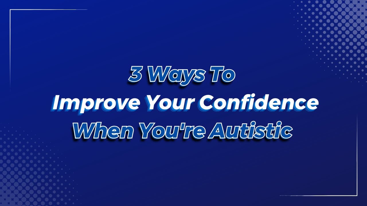 3 Ways To Improve Your Confidence When You're Autistic