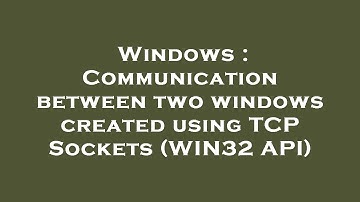 Windows : Communication between two windows created using TCP Sockets (WIN32 API)