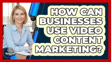 How Can Businesses Use Video Content Marketing?