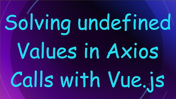 Solving undefined Values in Axios Calls with Vue.js