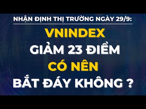 #1 NHẬN ĐỊNH THỊ TRƯỜNG NGÀY 29/9: VNINDEX GIẢM 23 ĐIỂM – KHẨU VỊ NĐT BẮT ĐÁY – NÊN LÀM GÌ ? Mới Nhất