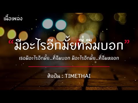 มีอะไรอีกมั้ยที่ลืมบอก   TIMETHAI เนื้อเพลง เธอมีอะไรอีกมั้ย   ที่ลืมบอก มีอะไรอีกมั้ย  ที่ล