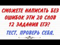 СМОЖЕТЕ НАПИСАТЬ БЕЗ ОШИБОК ЭТИ 20 СЛОВ 12 ЗАДАНИЯ ЕГЭ? ТЕСТ. ПРОВЕРЬ СЕБЯ.