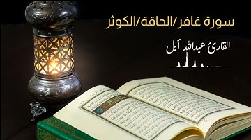سورة غافر /الحاقة/الكوثر  للقارئ عبدالله أبل