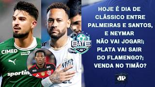 É HOJE! PALMEIRAS E SANTOS SE ENFRENTAM! NEYMAR NÃO JOGA; PLATA FORA DO FLAMENGO? | BATE-PRONTO