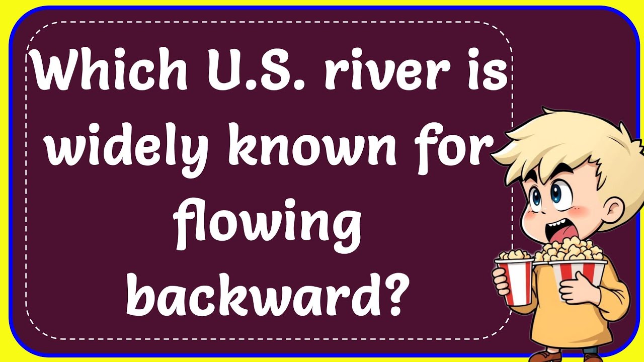 WHICH U.S. RIVER is WIDELY KNOWN for FLOWING BACKWARD? Answer