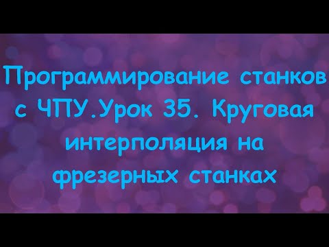 Программирование станков с ЧПУ. Урок 35.  Круговая интерполяция на фрезерных станках.