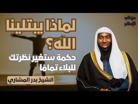 لماذا يبتلينا الله حكمة ستغير نظرتك للبلاء تمام ا الشيخ بدر المشاري