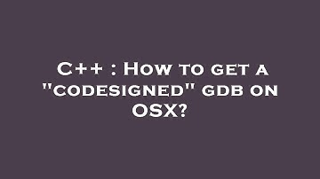 C++ : How to get a "codesigned" gdb on OSX?