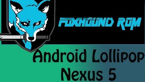 Android 5.0 FoxHound Rom On Nexus 5
