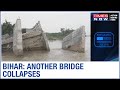 Bihar newly constructed bridge collapses ahead of inauguration in kishanganj